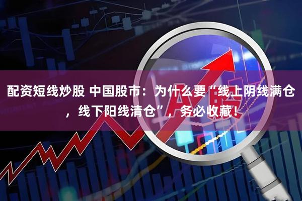 配资短线炒股 中国股市：为什么要“线上阴线满仓，线下阳线清仓”，务必收藏！