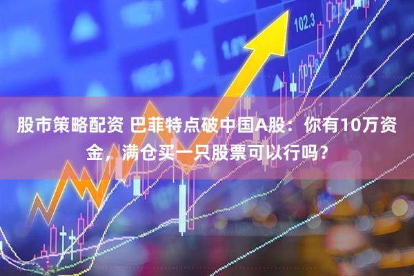 股市策略配资 巴菲特点破中国A股：你有10万资金，满仓买一只股票可以行吗？