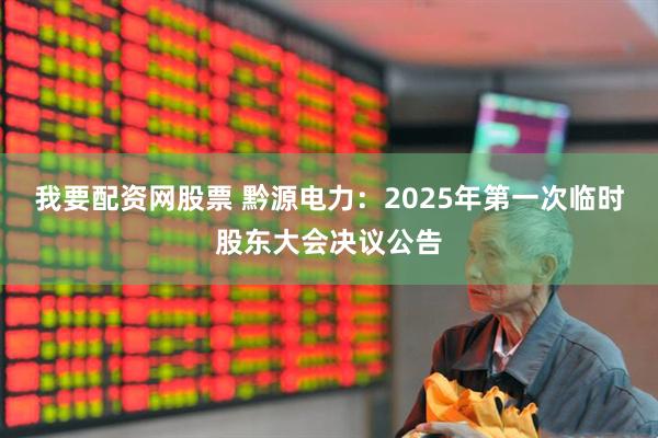 我要配资网股票 黔源电力：2025年第一次临时股东大会决议公告