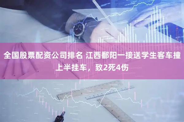 全国股票配资公司排名 江西鄱阳一接送学生客车撞上半挂车，致2死4伤