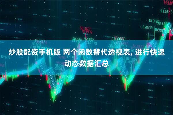 炒股配资手机版 两个函数替代透视表, 进行快速动态数据汇总