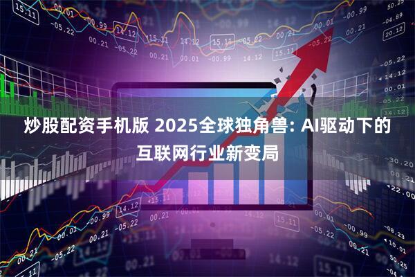 炒股配资手机版 2025全球独角兽: AI驱动下的互联网行业新变局