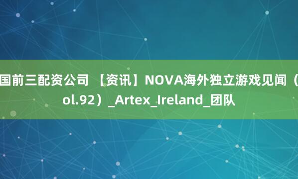 全国前三配资公司 【资讯】NOVA海外独立游戏见闻（ Vol.92）_Artex_Ireland_团队