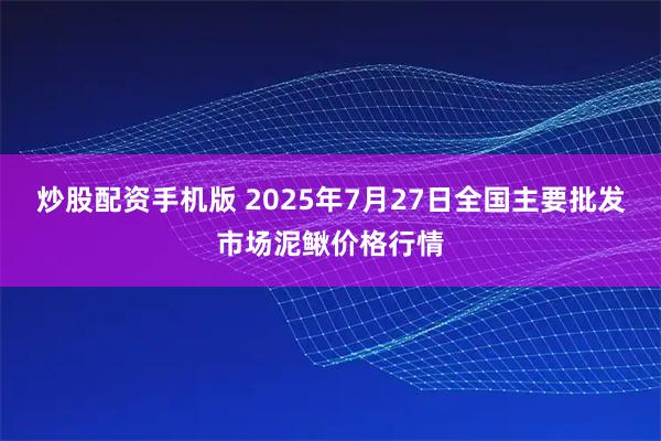 炒股配资手机版 2025年7月27日全国主要批发市场泥鳅价格行情