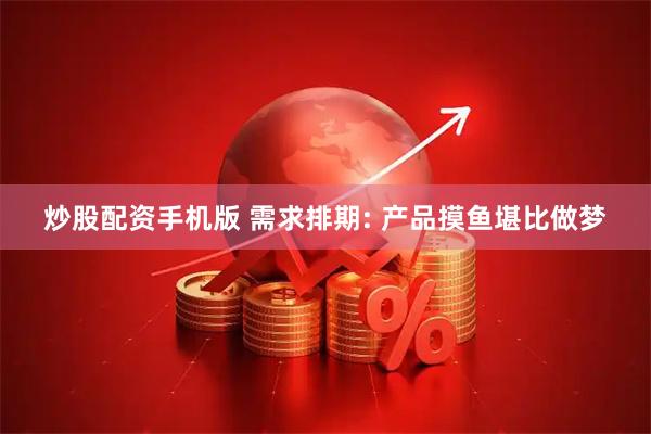 炒股配资手机版 需求排期: 产品摸鱼堪比做梦