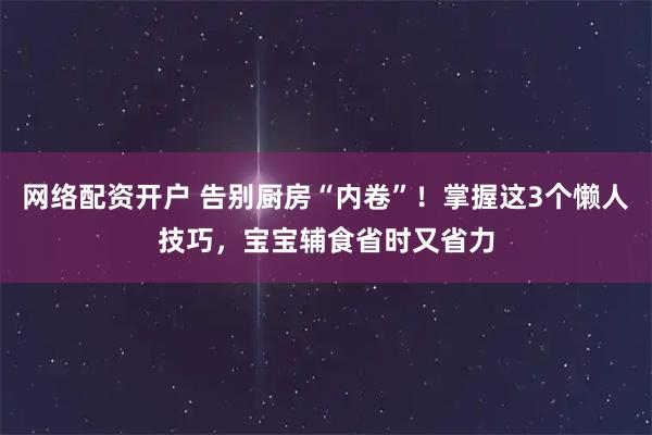 网络配资开户 告别厨房“内卷”！掌握这3个懒人技巧，宝宝辅食省时又省力